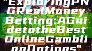 "Exploring PNG Real Money Betting: A Guide to the Best Online Gambling Options"