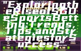 "Exploring the Rise of SGD eSports Betting: Trends, Tips, and Strategies for Success"