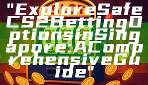 "Explore Safe CS2 Betting Options in Singapore: A Comprehensive Guide"