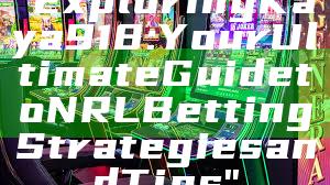 "Exploring Kaya918: Your Ultimate Guide to NRL Betting Strategies and Tips"
