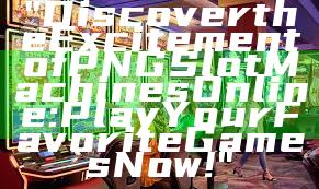 "Discover the Excitement of PNG Slot Machines Online: Play Your Favorite Games Now!"