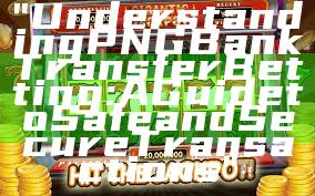 "Understanding PNG Bank Transfer Betting: A Guide to Safe and Secure Transactions"