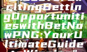 "Discover Exciting Betting Opportunities with Bet Now PNG: Your Ultimate Guide to Winning"