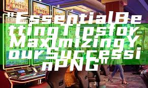 "Essential Betting Tips for Maximizing Your Success in PNG"